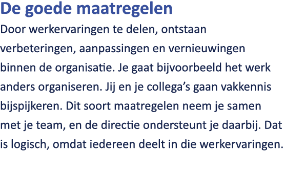 De goede maatregelen Door werkervaringen te delen, ontstaan verbeteringen, aanpassingen en vernieuwingen binnen de or...