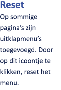 Reset Op sommige pagina’s zijn uitklapmenu’s toegevoegd. Door op dit icoontje te klikken, reset het menu. 