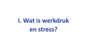  I. Wat is werkdruk en stress?