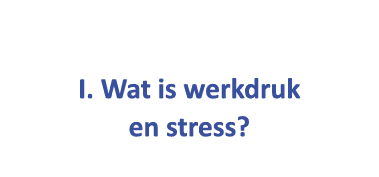  I. Wat is werkdruk en stress?