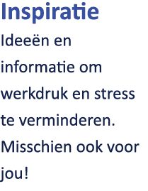 Inspiratie Idee n en informatie om werkdruk en stress te verminderen. Misschien ook voor jou!
